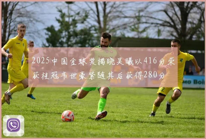 2025中国金球奖揭晓吴曦以416分荣获桂冠韦世豪紧随其后获得280分