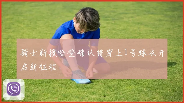 骑士新援哈登确认将穿上1号球衣开启新征程