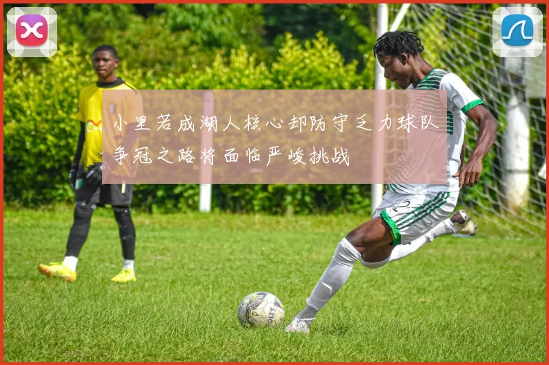 小里若成湖人核心却防守乏力球队争冠之路将面临严峻挑战