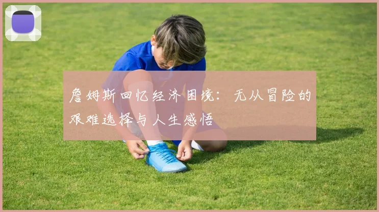 詹姆斯回忆经济困境：无从冒险的艰难选择与人生感悟