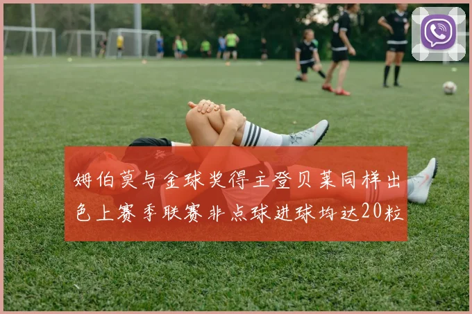 姆伯莫与金球奖得主登贝莱同样出色上赛季联赛非点球进球均达20粒