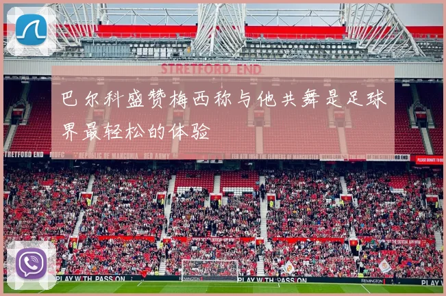 巴尔科盛赞梅西称与他共舞是足球界最轻松的体验