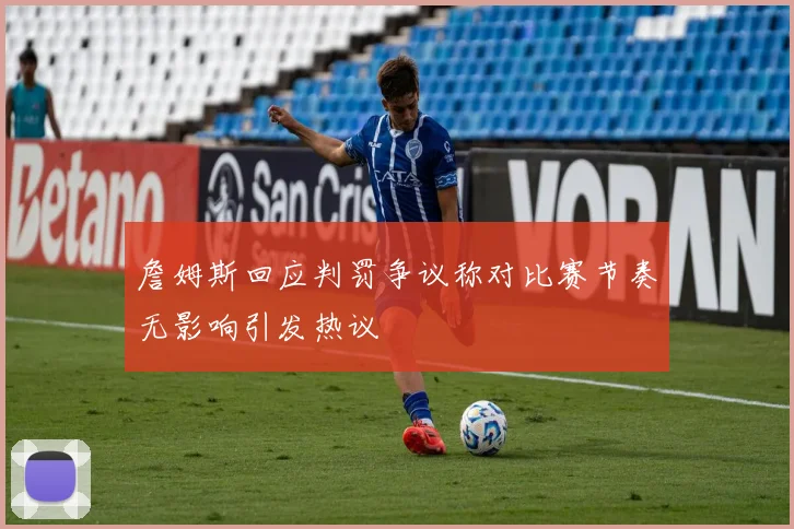 詹姆斯回应判罚争议称对比赛节奏无影响引发热议