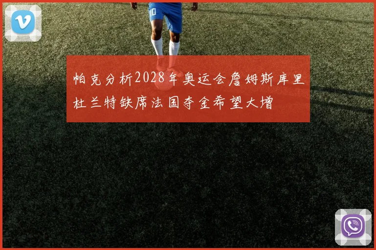 帕克分析2028年奥运会詹姆斯库里杜兰特缺席法国夺金希望大增