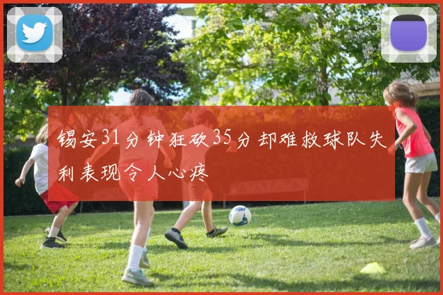 锡安31分钟狂砍35分却难救球队失利表现令人心疼
