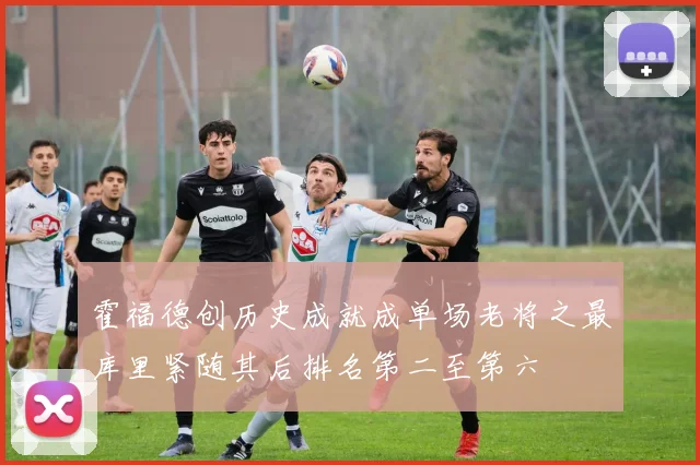 霍福德创历史成就成单场老将之最库里紧随其后排名第二至第六