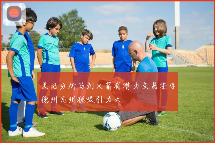 美记分析马刺火箭有潜力交易字母德州无州税吸引力大