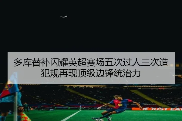 多库替补闪耀英超赛场五次过人三次造犯规再现顶级边锋统治力 | SabaSports
